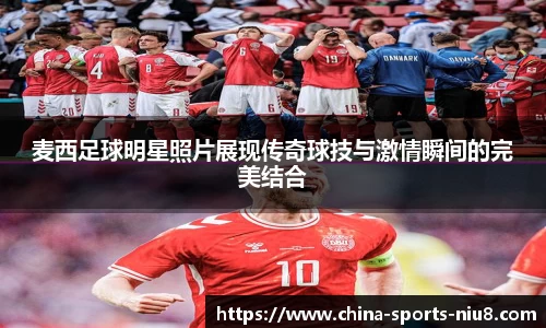 麦西足球明星照片展现传奇球技与激情瞬间的完美结合