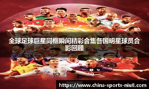 全球足球巨星同框瞬间精彩合集各国明星球员合影回顾
